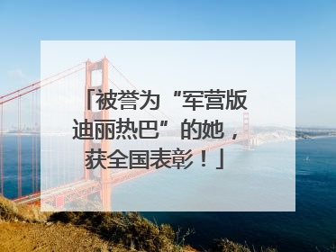 被誉为“军营版迪丽热巴”的她，获全国表彰！