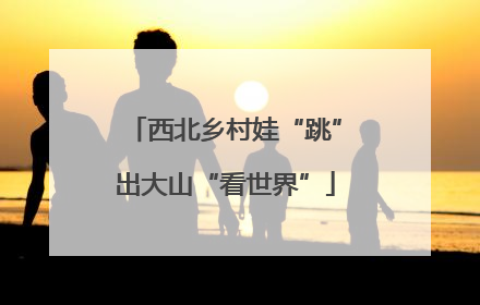 西北乡村娃“跳”出大山“看世界”