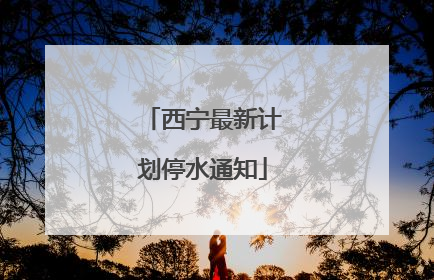 西宁最新计划停水通知
