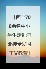 西宁700余名中小学生走进海北接受爱国主义教育