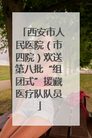 西安市人民医院（市四院）欢送第八批“组团式”援藏医疗队队员