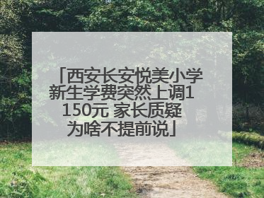 西安长安悦美小学新生学费突然上调1150元 家长质疑为啥不提前说