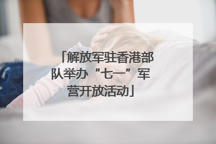 解放军驻香港部队举办“七一”军营开放活动