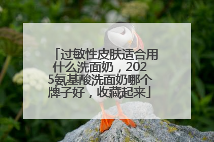 过敏性皮肤适合用什么洗面奶，2025氨基酸洗面奶哪个牌子好，收藏起来