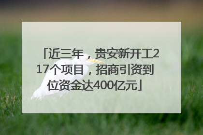 近三年，贵安新开工217个项目，招商引资到位资金达400亿元