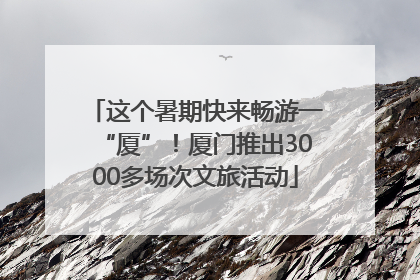 这个暑期快来畅游一“厦”！厦门推出3000多场次文旅活动