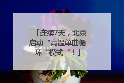 连续7天，北京启动“高温单曲循环“模式“！