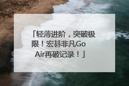 轻薄进阶，突破极限！宏碁非凡Go Air再破记录！