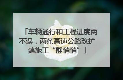车辆通行和工程进度两不误，两条高速公路改扩建施工“静悄悄”