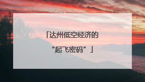 达州低空经济的“起飞密码”