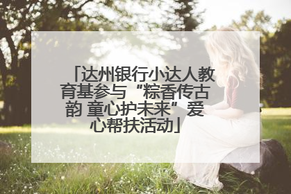 达州银行小达人教育基参与“粽香传古韵 童心护未来”爱心帮扶活动