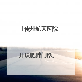 贵州航天医院开设肥胖门诊