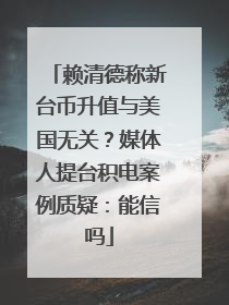 赖清德称新台币升值与美国无关？媒体人提台积电案例质疑：能信吗