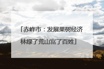 赤峰市：发展果树经济林绿了荒山富了百姓