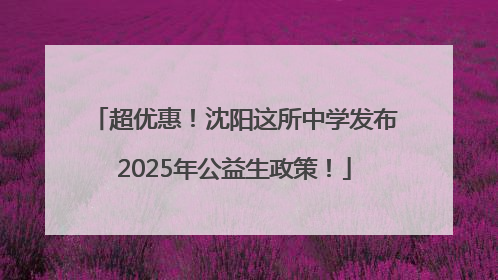超优惠！沈阳这所中学发布2025年公益生政策！