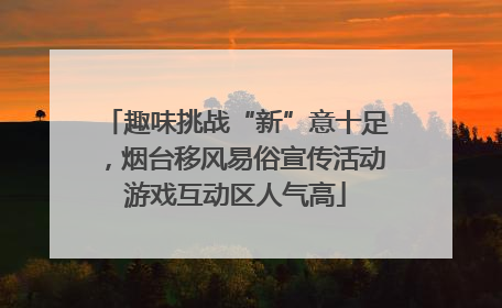 趣味挑战“新”意十足，烟台移风易俗宣传活动游戏互动区人气高