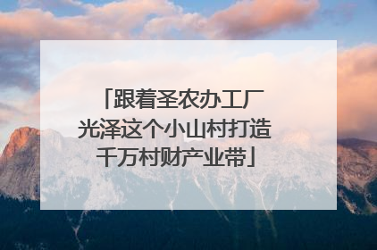 跟着圣农办工厂 光泽这个小山村打造千万村财产业带