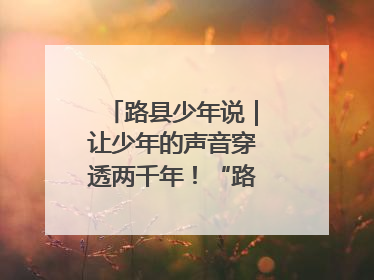 路县少年说｜让少年的声音穿透两千年！“路县少年说”志愿讲解招募启动