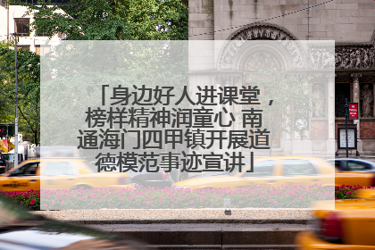 身边好人进课堂，榜样精神润童心 南通海门四甲镇开展道德模范事迹宣讲