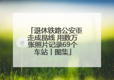 退休铁路公安重走成昆线 用数万张照片记录69个车站丨图集