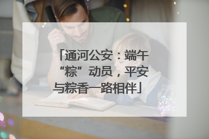 通河公安：端午“粽”动员，平安与粽香一路相伴