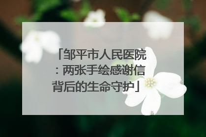 邹平市人民医院：两张手绘感谢信背后的生命守护