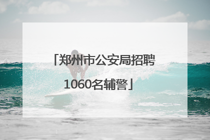郑州市公安局招聘1060名辅警