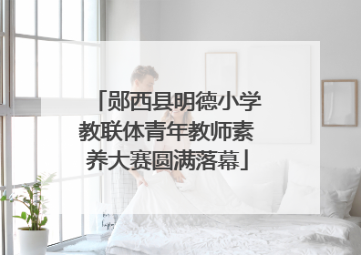 郧西县明德小学教联体青年教师素养大赛圆满落幕