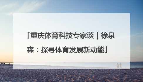 重庆体育科技专家谈｜徐泉森：探寻体育发展新动能