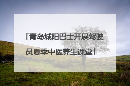 青岛城阳巴士开展驾驶员夏季中医养生课堂