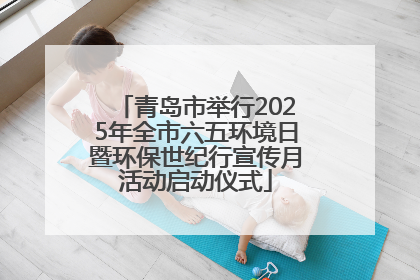 青岛市举行2025年全市六五环境日暨环保世纪行宣传月活动启动仪式