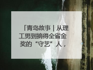青岛故事｜从理工男到摘得全省金奖的“守艺”人，90年小伙的跨界创业路……
