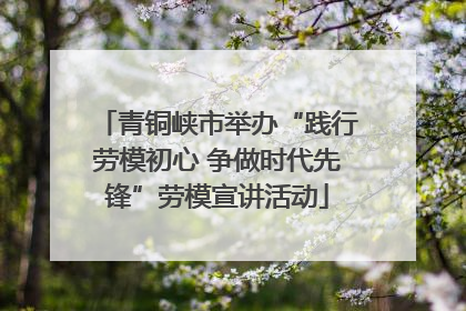 青铜峡市举办“践行劳模初心 争做时代先锋”劳模宣讲活动