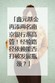 鑫元基金再添两名南京银行系高管！经验路径依赖能否打破发展瓶颈？