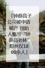 钟薛高子公司被申请破产 创始人账号“钟薛高老林”粉丝仅1800余人