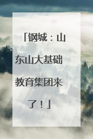 钢城：山东山大基础教育集团来了！