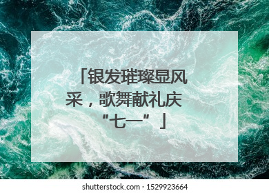 银发璀璨显风采，歌舞献礼庆“七一”