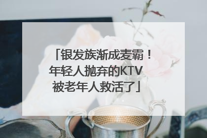 银发族渐成麦霸！年轻人抛弃的KTV被老年人救活了