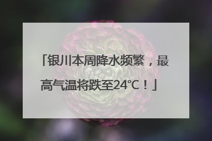 银川本周降水频繁，最高气温将跌至24℃！