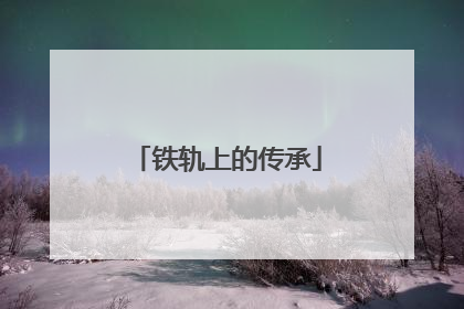 铁轨上的传承