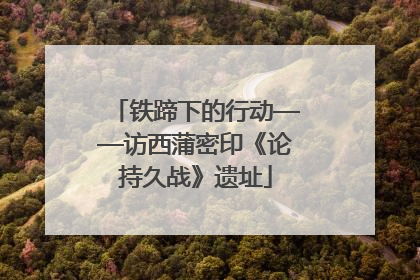 铁蹄下的行动——访西蒲密印《论持久战》遗址