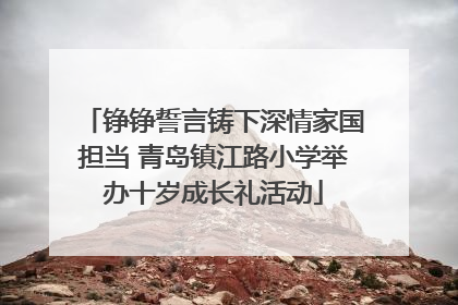 铮铮誓言铸下深情家国担当 青岛镇江路小学举办十岁成长礼活动