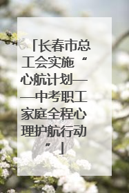 长春市总工会实施“心航计划——中考职工家庭全程心理护航行动”