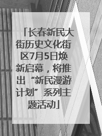 长春新民大街历史文化街区7月5日焕新启幕，将推出“新民漫游计划”系列主题活动