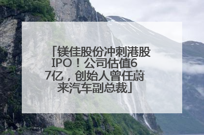 镁佳股份冲刺港股IPO！公司估值67亿，创始人曾任蔚来汽车副总裁