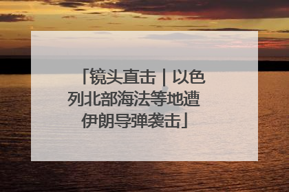 镜头直击｜以色列北部海法等地遭伊朗导弹袭击