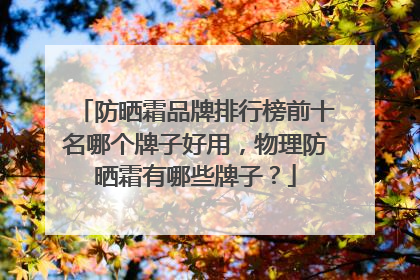 防晒霜品牌排行榜前十名哪个牌子好用，物理防晒霜有哪些牌子？