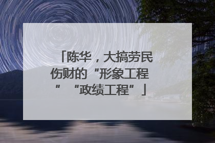 陈华，大搞劳民伤财的“形象工程”“政绩工程”