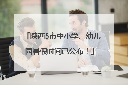 陕西5市中小学、幼儿园暑假时间已公布！