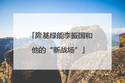 隆基绿能李振国和他的“新战场”